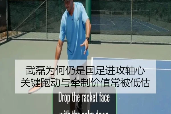 武磊为何仍是国足进攻轴心 关键跑动与牵制价值常被低估